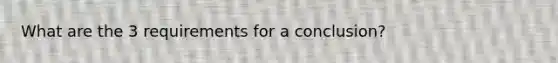 What are the 3 requirements for a conclusion?