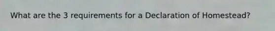 What are the 3 requirements for a Declaration of Homestead?