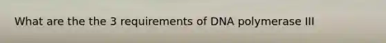 What are the the 3 requirements of DNA polymerase III