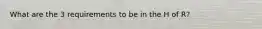 What are the 3 requirements to be in the H of R?