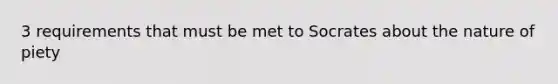 3 requirements that must be met to Socrates about the nature of piety