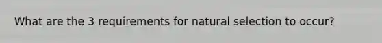 What are the 3 requirements for natural selection to occur?