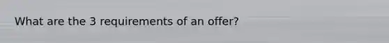 What are the 3 requirements of an offer?