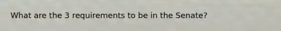 What are the 3 requirements to be in the Senate?