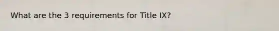 What are the 3 requirements for Title IX?