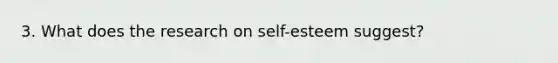 3. What does the research on self-esteem suggest?