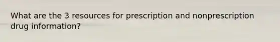 What are the 3 resources for prescription and nonprescription drug information?