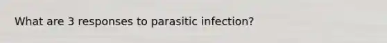 What are 3 responses to parasitic infection?