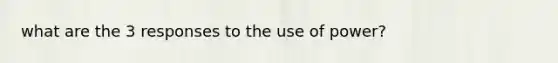 what are the 3 responses to the use of power?