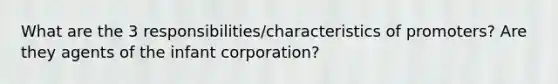 What are the 3 responsibilities/characteristics of promoters? Are they agents of the infant corporation?