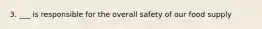 3. ___ is responsible for the overall safety of our food supply