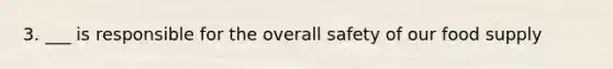3. ___ is responsible for the overall safety of our food supply