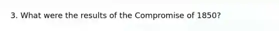 3. What were the results of the Compromise of 1850?