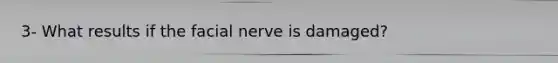 3- What results if the facial nerve is damaged?