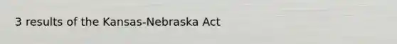 3 results of the Kansas-Nebraska Act