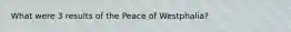 What were 3 results of the Peace of Westphalia?