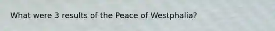 What were 3 results of the Peace of Westphalia?