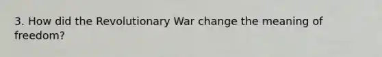 3. How did the Revolutionary War change the meaning of freedom?