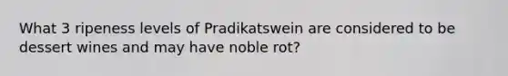 What 3 ripeness levels of Pradikatswein are considered to be dessert wines and may have noble rot?