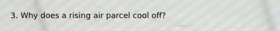 3. Why does a rising air parcel cool off?