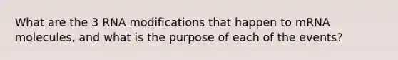 What are the 3 RNA modifications that happen to mRNA molecules, and what is the purpose of each of the events?