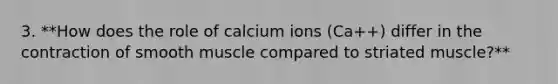 3. **How does the role of calcium ions (Ca++) differ in the contraction of smooth muscle compared to striated muscle?**