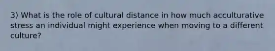 3) What is the role of cultural distance in how much acculturative stress an individual might experience when moving to a different culture?