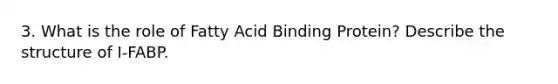 3. What is the role of Fatty Acid Binding Protein? Describe the structure of I-FABP.