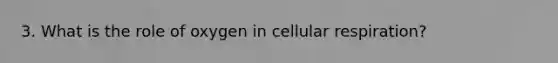 3. What is the role of oxygen in <a href='https://www.questionai.com/knowledge/k1IqNYBAJw-cellular-respiration' class='anchor-knowledge'>cellular respiration</a>?