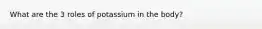 What are the 3 roles of potassium in the body?