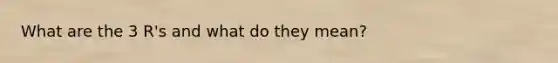 What are the 3 R's and what do they mean?