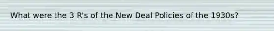 What were the 3 R's of the New Deal Policies of the 1930s?