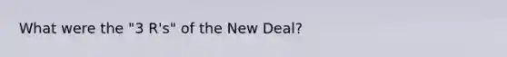 What were the "3 R's" of the New Deal?