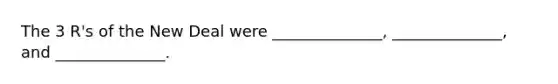 The 3 R's of the New Deal were ______________, ______________, and ______________.