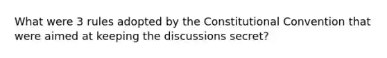 What were 3 rules adopted by the Constitutional Convention that were aimed at keeping the discussions secret?