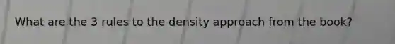 What are the 3 rules to the density approach from the book?