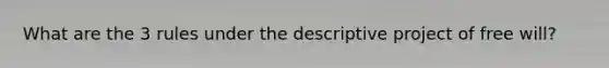 What are the 3 rules under the descriptive project of free will?