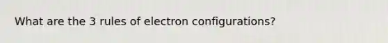 What are the 3 rules of electron configurations?