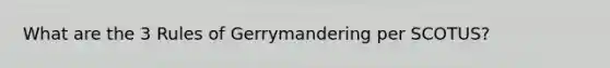What are the 3 Rules of Gerrymandering per SCOTUS?