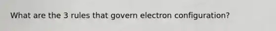 What are the 3 rules that govern electron configuration?