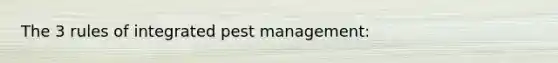 The 3 rules of integrated pest management: