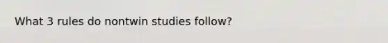 What 3 rules do nontwin studies follow?