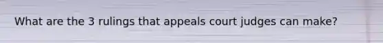 What are the 3 rulings that appeals court judges can make?