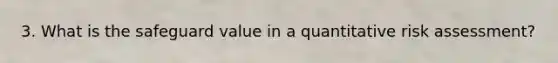 3. What is the safeguard value in a quantitative risk assessment?