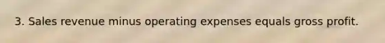 3. Sales revenue minus operating expenses equals gross profit.