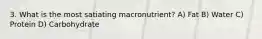 3. What is the most satiating macronutrient? A) Fat B) Water C) Protein D) Carbohydrate