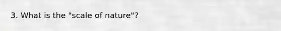 3. What is the "scale of nature"?