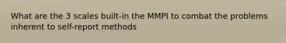 What are the 3 scales built-in the MMPI to combat the problems inherent to self-report methods