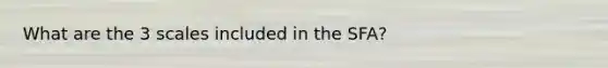 What are the 3 scales included in the SFA?