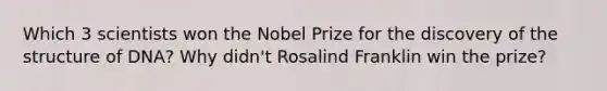 Which 3 scientists won the Nobel Prize for the discovery of the structure of DNA? Why didn't Rosalind Franklin win the prize?